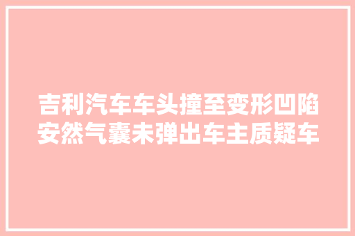 吉利汽车车头撞至变形凹陷安然气囊未弹出车主质疑车辆安然性