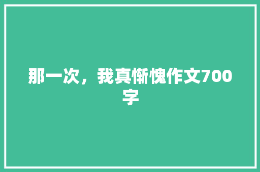 那一次，我真惭愧作文700字