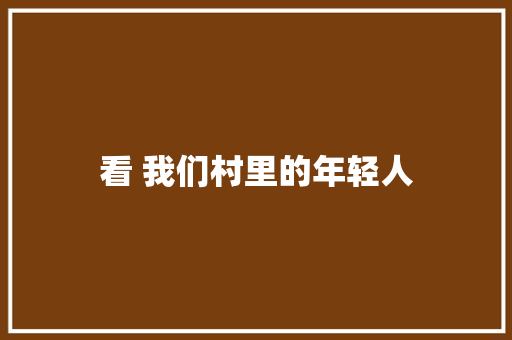 看 我们村里的年轻人