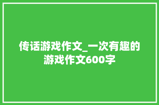 传话游戏作文_一次有趣的游戏作文600字