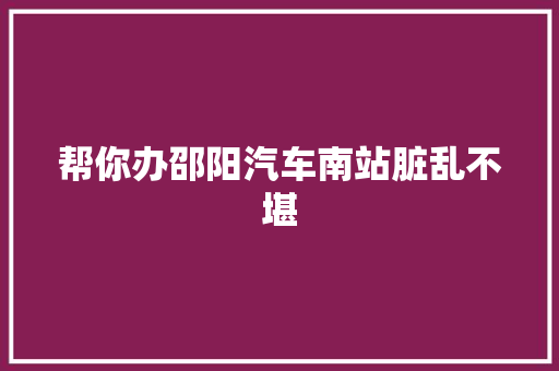 帮你办邵阳汽车南站脏乱不堪