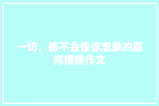 一切，都不会像你想象的那样糟糕作文