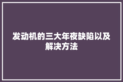 发动机的三大年夜缺陷以及解决方法