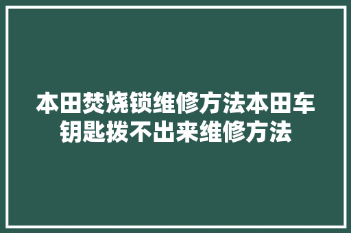 本田焚烧锁维修方法本田车钥匙拨不出来维修方法 汽车知识