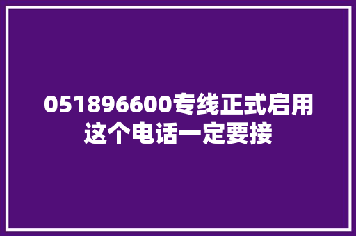 051896600专线正式启用这个电话一定要接
