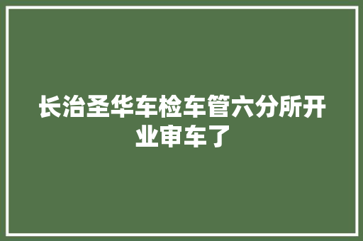 长治圣华车检车管六分所开业审车了