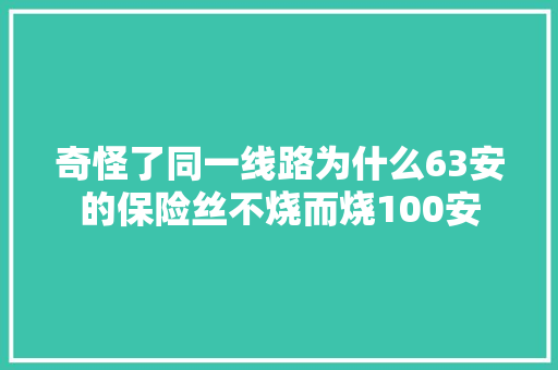 奇怪了同一线路为什么63安的保险丝不烧而烧100安 汽车知识