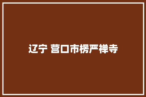 辽宁 营口市楞严禅寺