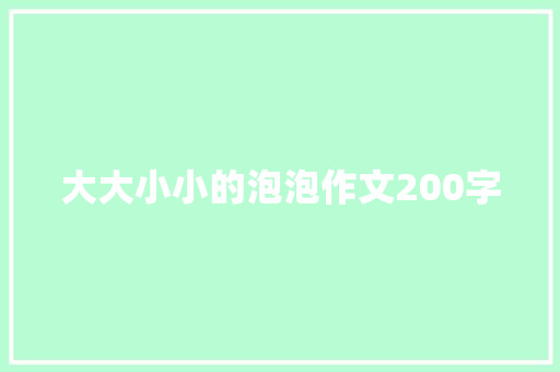 大大小小的泡泡作文200字 知识百科