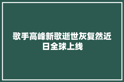 歌手高峰新歌逝世灰复然近日全球上线