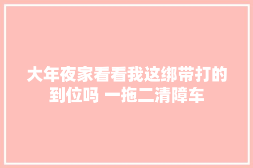大年夜家看看我这绑带打的到位吗 一拖二清障车