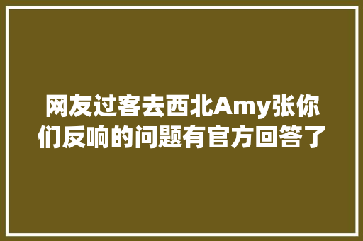 网友过客去西北Amy张你们反响的问题有官方回答了