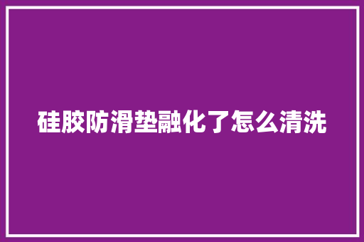 硅胶防滑垫融化了怎么清洗