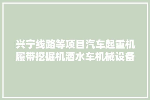 兴宁线路等项目汽车起重机履带挖掘机洒水车机械设备租赁询价