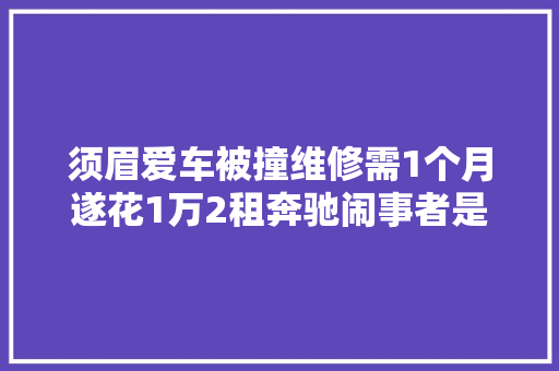 须眉爱车被撞维修需1个月遂花1万2租奔驰闹事者是否该买单