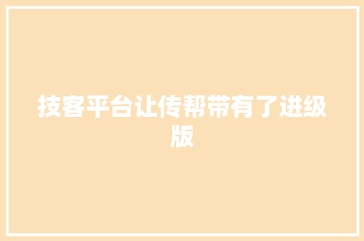 技客平台让传帮带有了进级版