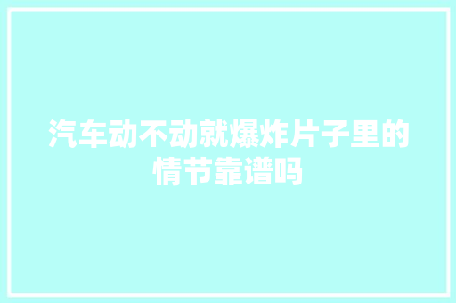 汽车动不动就爆炸片子里的情节靠谱吗