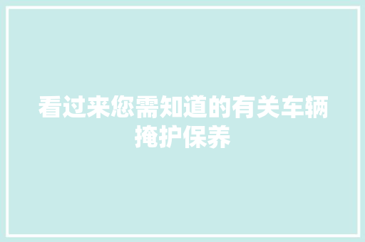 看过来您需知道的有关车辆掩护保养