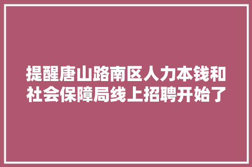 提醒唐山路南区人力本钱和社会保障局线上招聘开始了附岗位信息