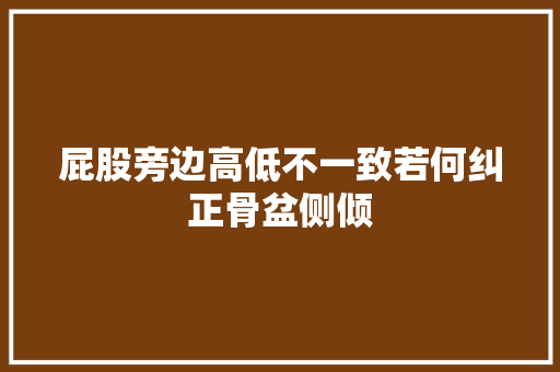 屁股旁边高低不一致若何纠正骨盆侧倾