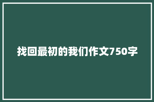 找回最初的我们作文750字