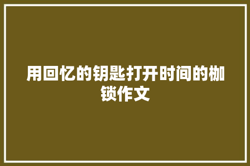 用回忆的钥匙打开时间的枷锁作文