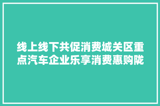 线上线下共促消费城关区重点汽车企业乐享消费惠购陇原十一促消费活动来啦