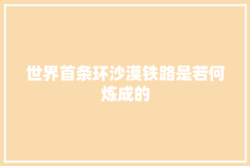 世界首条环沙漠铁路是若何炼成的