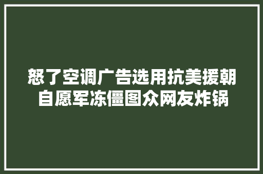 怒了空调广告选用抗美援朝自愿军冻僵图众网友炸锅