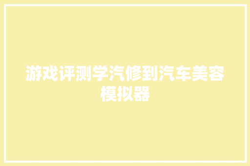 游戏评测学汽修到汽车美容模拟器
