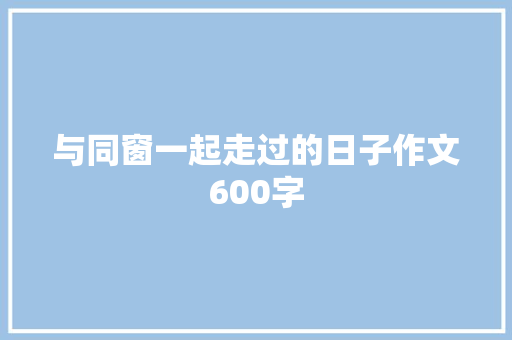 与同窗一起走过的日子作文600字