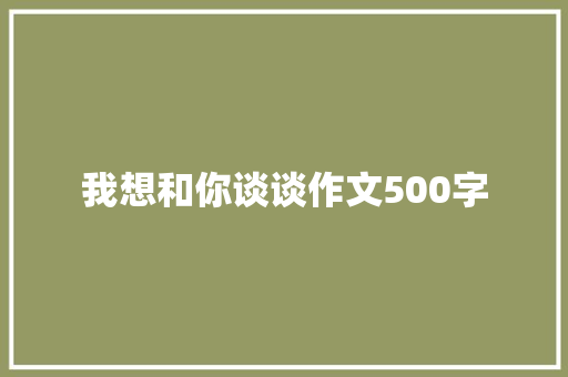 我想和你谈谈作文500字
