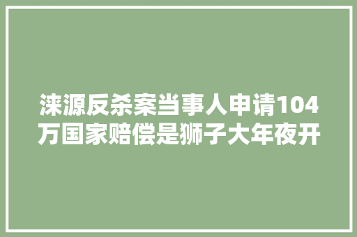 涞源反杀案当事人申请104万国家赔偿是狮子大年夜开口吗