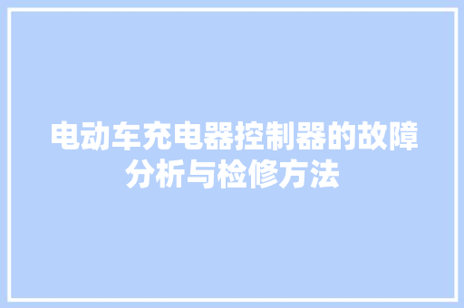 电动车充电器控制器的故障分析与检修方法