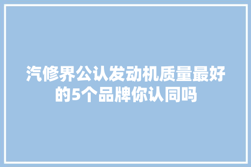 汽修界公认发动机质量最好的5个品牌你认同吗 汽车知识
