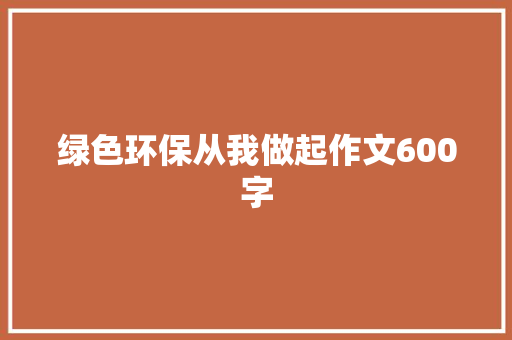 绿色环保从我做起作文600字