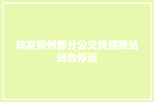 转发郑州部分公交线路跳站站台停运