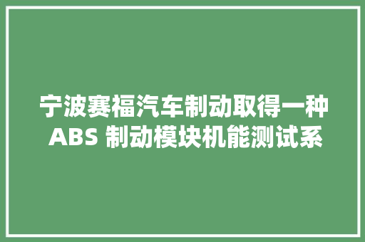 宁波赛福汽车制动取得一种 ABS 制动模块机能测试系统及方法专利能够提高检测质量