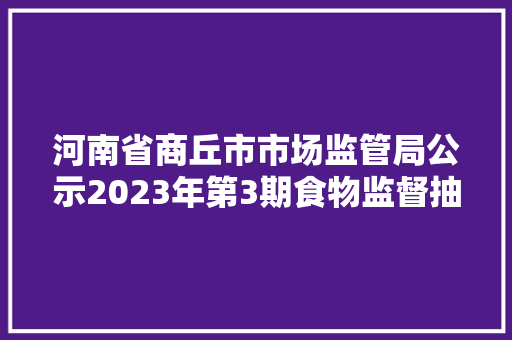 河南省商丘市市场监管局公示2023年第3期食物监督抽检情况