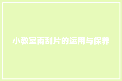 小教室雨刮片的运用与保养