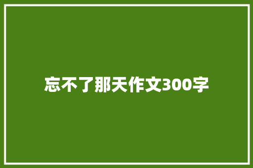 忘不了那天作文300字