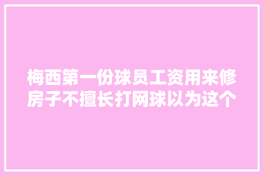 梅西第一份球员工资用来修房子不擅长打网球以为这个运动很难