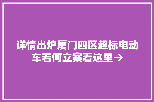 详情出炉厦门四区超标电动车若何立案看这里→