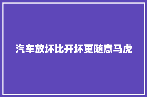 汽车放坏比开坏更随意马虎