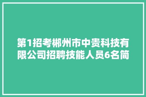第1招考郴州市中贵科技有限公司招聘技能人员6名简章