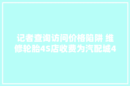 记者查询访问价格陷阱 维修轮胎4S店收费为汽配城4倍