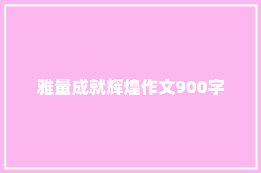 雅量成就辉煌作文900字