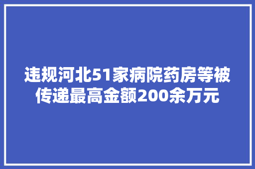 违规河北51家病院药房等被传递最高金额200余万元