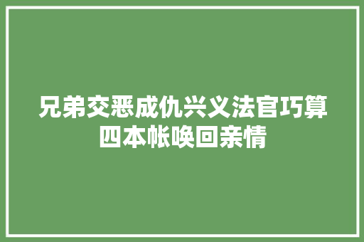 兄弟交恶成仇兴义法官巧算四本帐唤回亲情