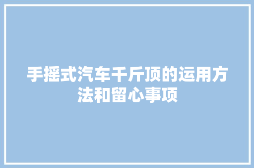 手摇式汽车千斤顶的运用方法和留心事项
